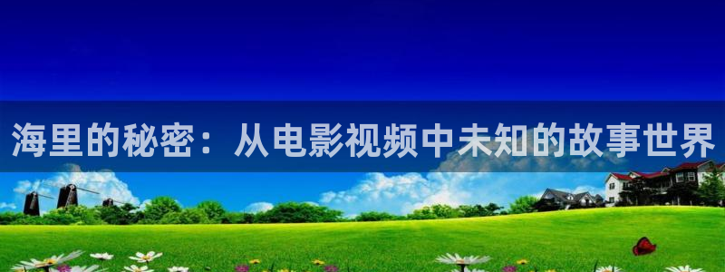 秋霞电影资源在线看：海里的秘密：从电影视频中未知的故事世界