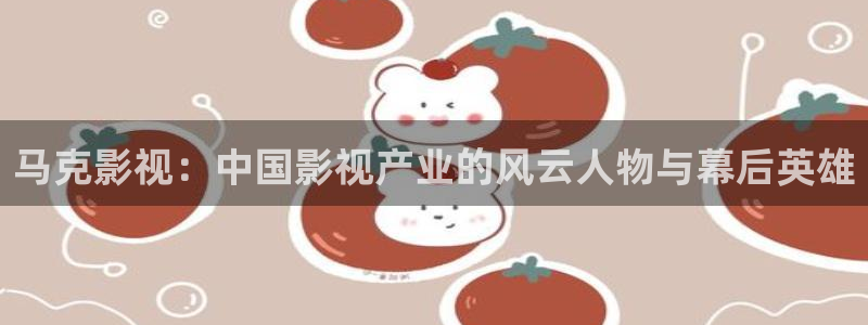秋霞网免费播放：马克影视：中国影视产业的风云人物与幕后英雄