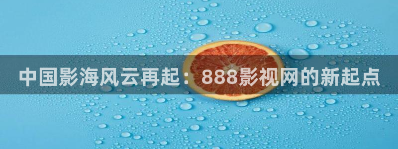 秋霞电影手机网络：中国影海风云再起：888影视网的新起点