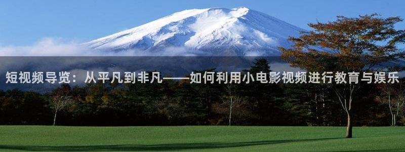 秋霞网最新地址：短视频导览：从平凡到非凡——如何利用小电影视频进行教育与娱乐