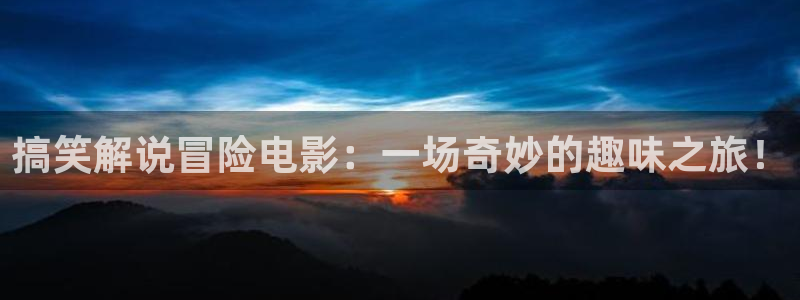 秋霞高清电影院：搞笑解说冒险电影：一场奇妙的趣味之旅！