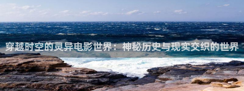 秋霞717影院：穿越时空的灵异电影世界：神秘历史与现实交织的世界