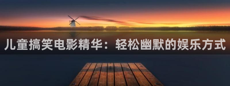 图文秋霞影院：儿童搞笑电影精华：轻松幽默的娱乐方式