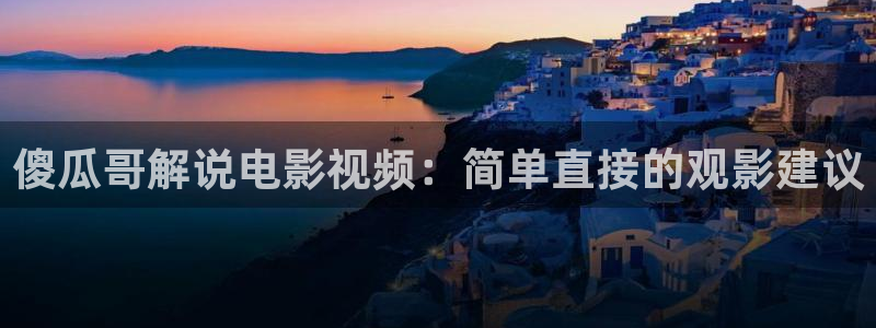 秋霞电影网免费在线观看：傻瓜哥解说电影视频：简单直接的观影建议
