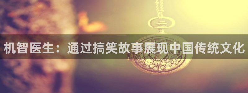 秋霞在线视频看看：机智医生：通过搞笑故事展现中国传统文化
