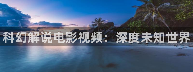 年轻的母亲秋霞网：科幻解说电影视频：深度未知世界
