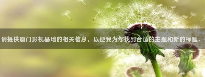 秋霞电影网手机在线观看秋：请提供厦门影视基地的相关信息，以便我为您找到合适的主题和新的标题。