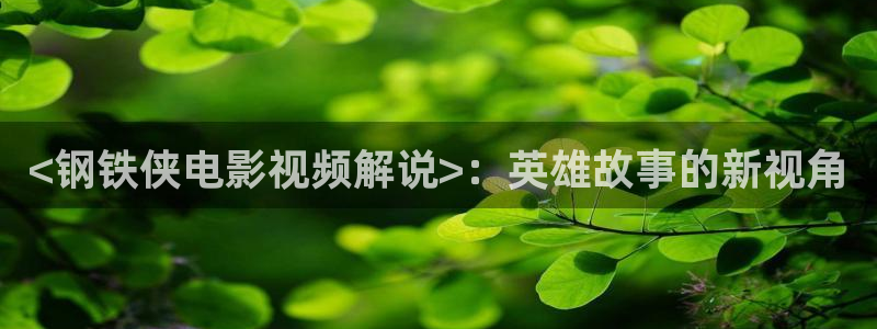 神马秋霞伦理片：<钢铁侠电影视频解说>：英雄故事的新视角
