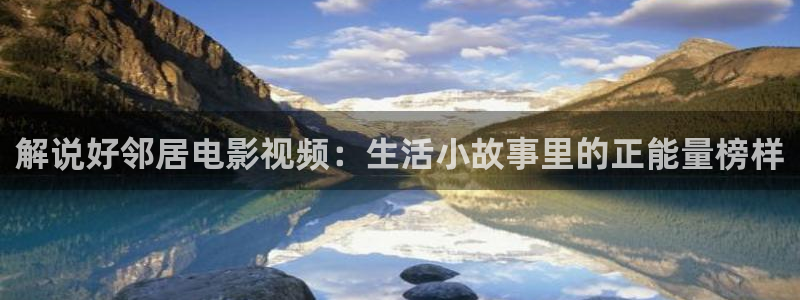 秋霞免费观看视频：解说好邻居电影视频：生活小故事里的正能量榜样