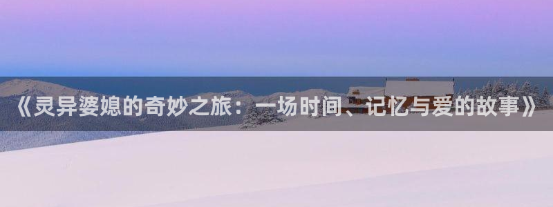 秋霞影院精品久久：《灵异婆媳的奇妙之旅：一场时间、记忆与爱的故事》