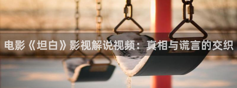 z秋霞电影网：电影《坦白》影视解说视频：真相与谎言的交织