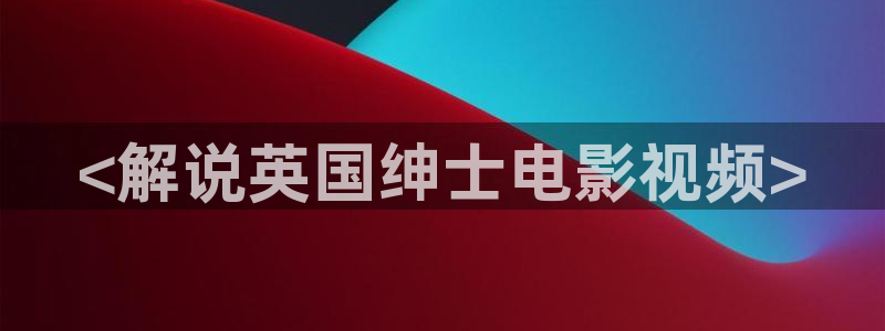 秋霞电影网手机免费看片：<解说英国绅士电影视频>