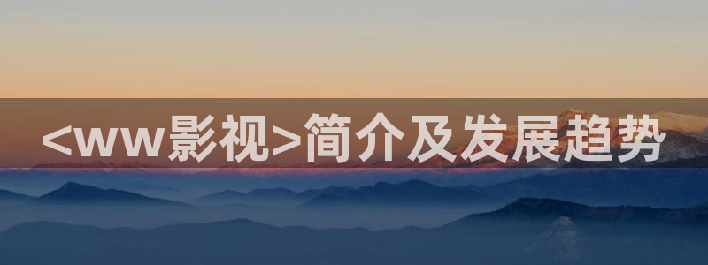 秋霞性网：<ww影视>简介及发展趋势