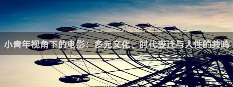 伦理片秋霞电影网：小青年视角下的电影：多元文化、时代变迁与人性的共鸣