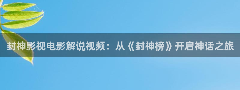 网站秋霞：封神影视电影解说视频：从《封神榜》开启神话之旅