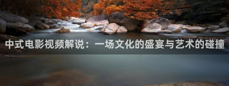 神马影院秋霞电影院：中式电影视频解说：一场文化的盛宴与艺术的碰撞